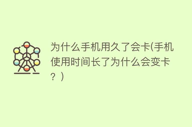 為什么手機用久了會變卡