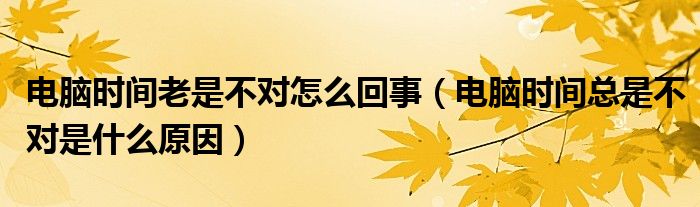 為什么電腦時(shí)間總是不對(duì)